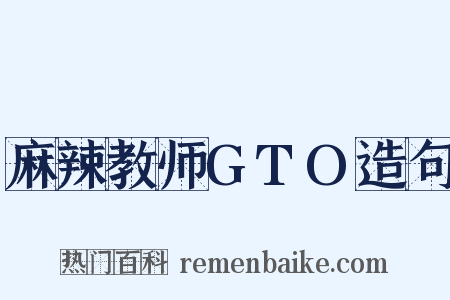 麻辣教师GTO造句是什么意思的图片